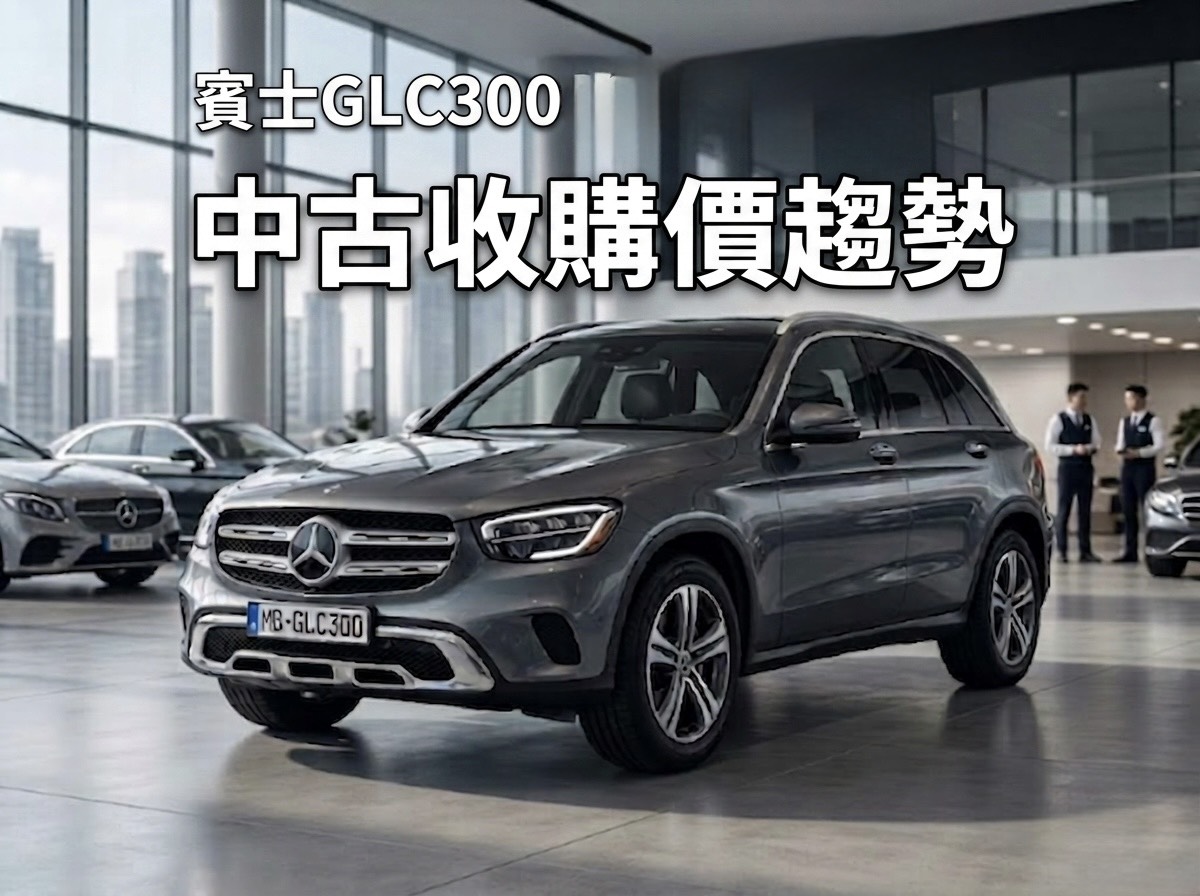 賓士 GLC300 中古收購價趨勢：2019 還是 2022 最保值？教你精算持有成本，賣車不再憑感覺！